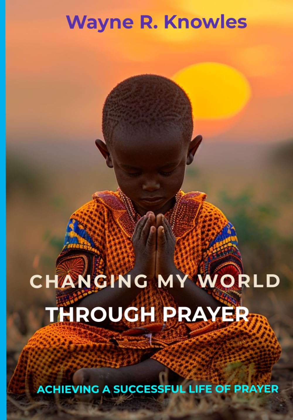Changing My World Through Prayer: A Handbook for a Successful Prayer Life and Ministry