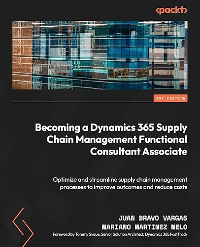 Becoming a Dynamics 365 Supply Chain Management Functional Consultant Associate: Optimize and streamline supply chain management processes to improve outcomes and reduce costs