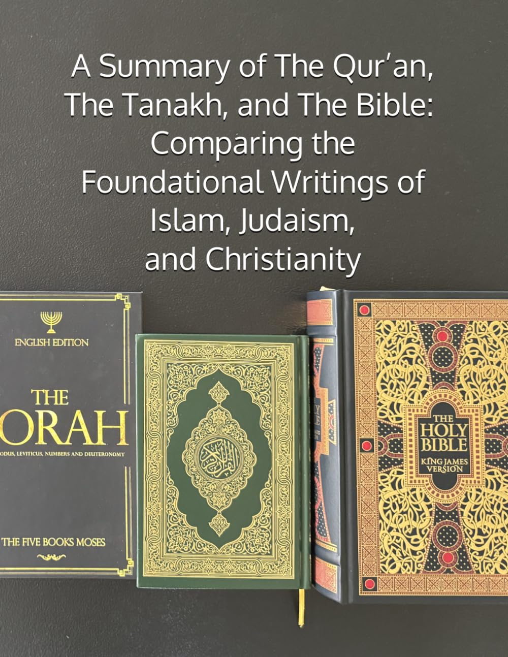 A Summary of The Qur’an, The Tanakh, and The Bible: Comparing the Foundational Writings of Islam, Judaism, and Christianity (Islam, Judaism, and Christianity - Tools for Comparing)