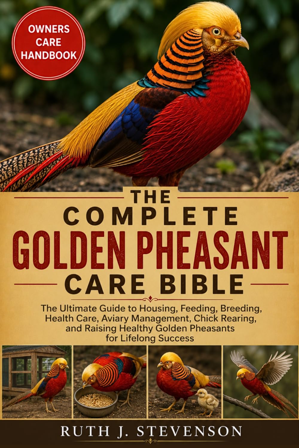 THE COMPLETE GOLDEN PHEASANT CARE BIBLE: The Ultimate Guide to Housing, Feeding, Breeding, Health Care, Aviary Management, Chick Rearing, and Raising Healthy Golden Pheasants for Lifelong Success