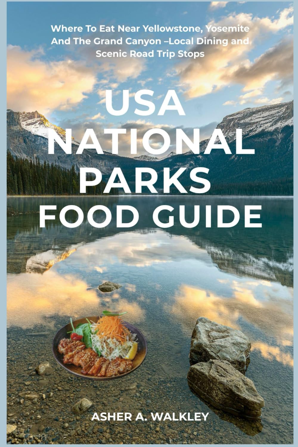 USA National Park Food Guide: Where To Eat Near Yellowstone, Yosemite And The Grand Canyon –Local Dining and Scenic Road Trip Stops (Local Bites Travel Guides)