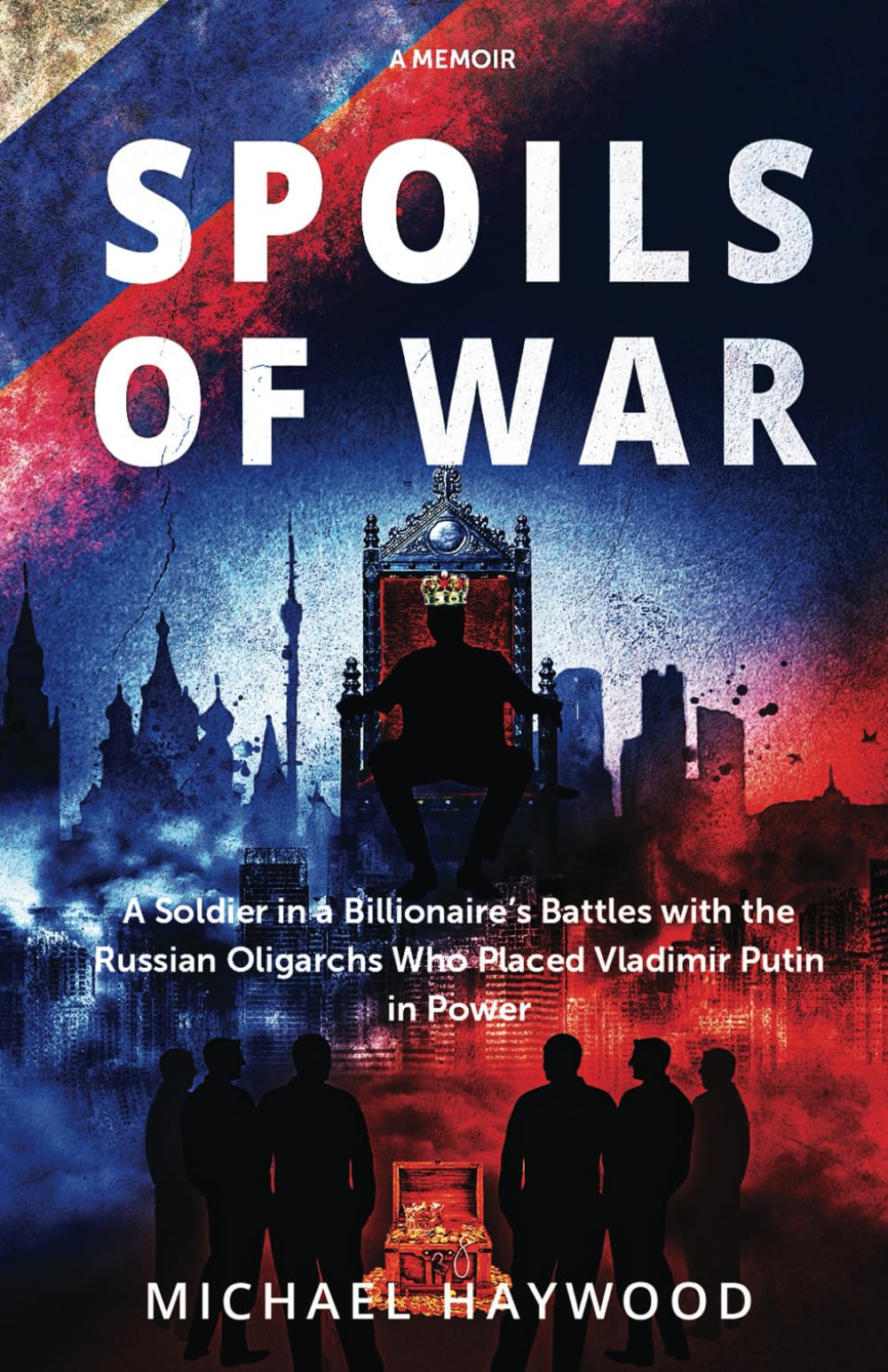 SPOILS OF WAR: A Soldier in a Billionaire's Battles with the Russian Oligarchs Who Placed Vladimir Putin in Power