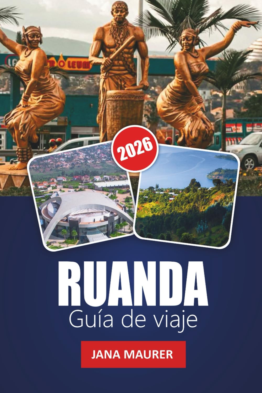 RUANDA GUÍA DE VIAJE 2026: Información sobre la ciudad de Kigali, aventuras en la región de los volcanes, guía de seguimiento de gorilas, recorridos ... para un viaje memorable por África Oriental