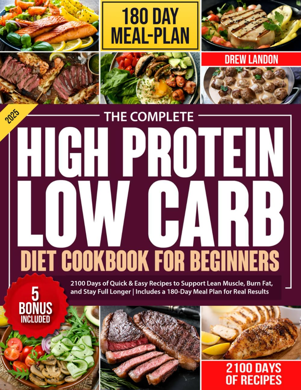 The Complete High-Protein Low-Carb Cookbook for Beginners: 2100 Days of Quick & Easy Recipes to Support Lean Muscle, Burn Fat, and Stay Full Longer | Includes a 180-Day Meal Plan for Real Results