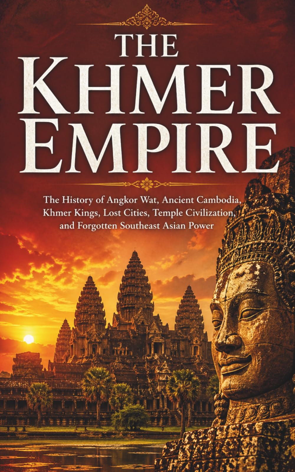 The Khmer Empire: The History of Angkor Wat, Ancient Cambodia, Khmer Kings, Lost Cities, Temple Civilization, and Forgotten Southeast Asian Power: 2 ... and Forgotten Empires of Southeast Asia)