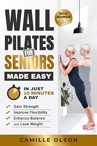 Wall Pilates for Seniors Made Easy: In Just 10 Minutes a Day, Gain Strength, Improve Flexibility, Enhance Balance and Lose Weight