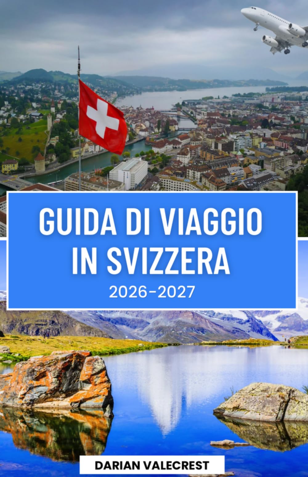 スイス旅行ガイド 2026-2027: 私スイスアルプス、風光明媚な鉄道、魅力的な 村々、隠れた名所、郷土料理、そして忘れられない 冒険を網羅した究極のインサイダーガイド