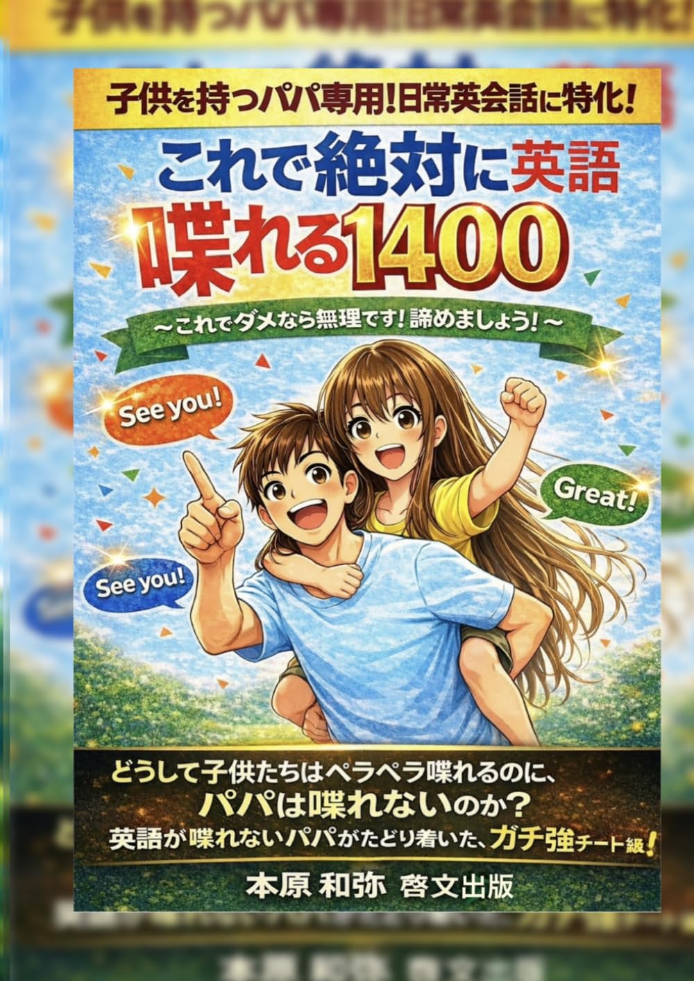 これで絶対に英語喋れる！1400: 3人の子供をバイリンガルに育てたパパが作った日常英会話 フレーズ200＋パターン200＋単語1000。これでダメなら無理です。丸暗記しろ。