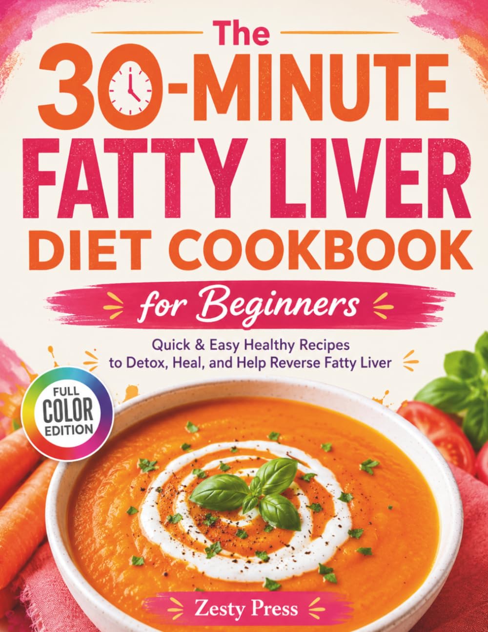 The 30-Minute Fatty Liver Diet Cookbook for Beginners: Quick & Easy Healthy Recipes to Detox, Heal, and Help Reverse Fatty Liver