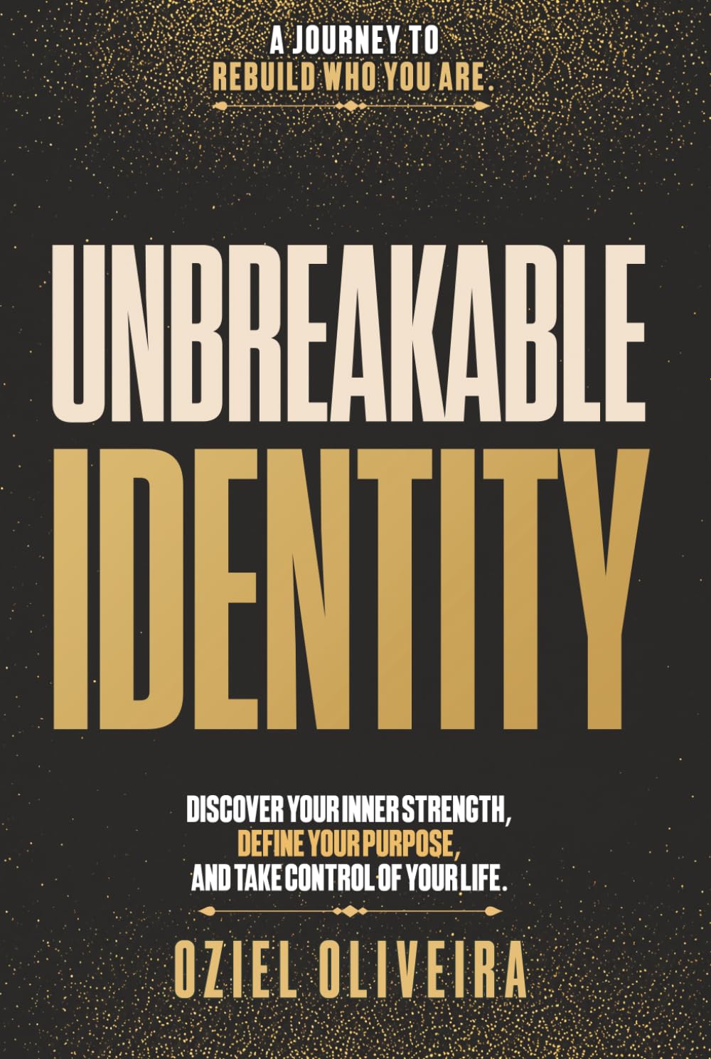 Unbreakable Identity: Discover Your Inner Strength, Define Your Purpose, And Take Control Of Your Life.