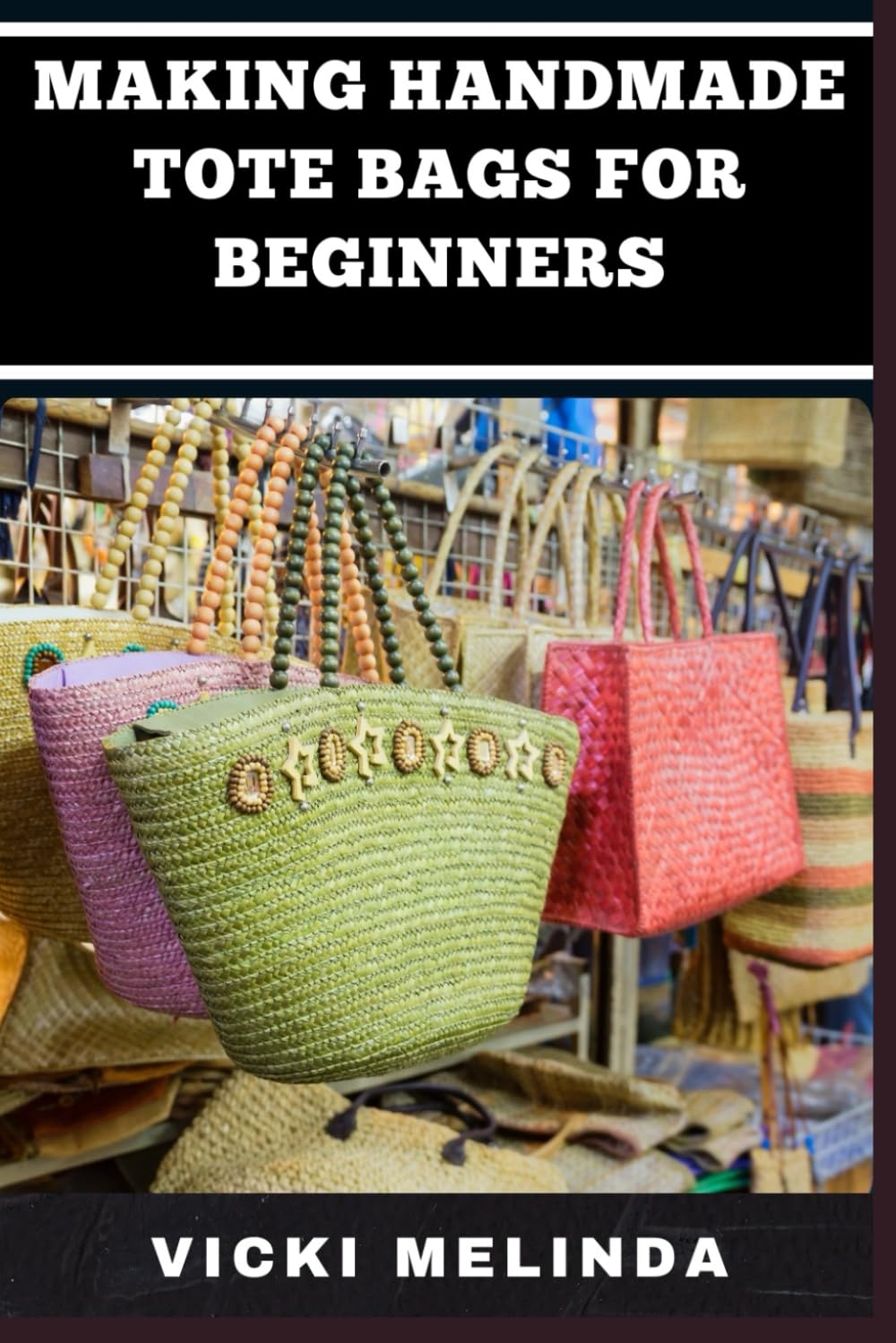 MAKING HANDMADE TOTE BAGS FOR BEGINNERS: A Comprehensive Guide To Easy Sewing Techniques, Essential Materials, And Creative Designs For Stylish And Functional Bags