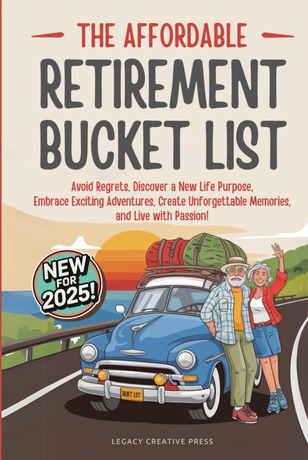 The Affordable Retirement Bucket List: Avoid Regrets, Discover a New Life Purpose, Embrace Exciting Adventures, Create Unforgettable Memories, and Live with Passion!