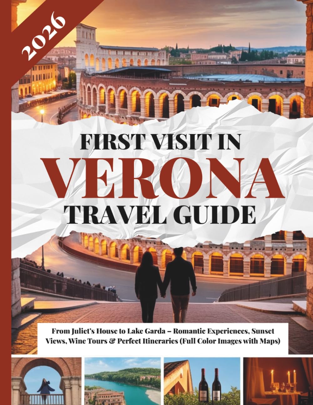 FIRST VISIT IN VERONA TRAVEL GUIDE 2026: From Juliet’s House to Lake Garda – Romantic Experiences, Sunset Views, Wine Tours & Perfect Itineraries (Full Color Images with Maps)
