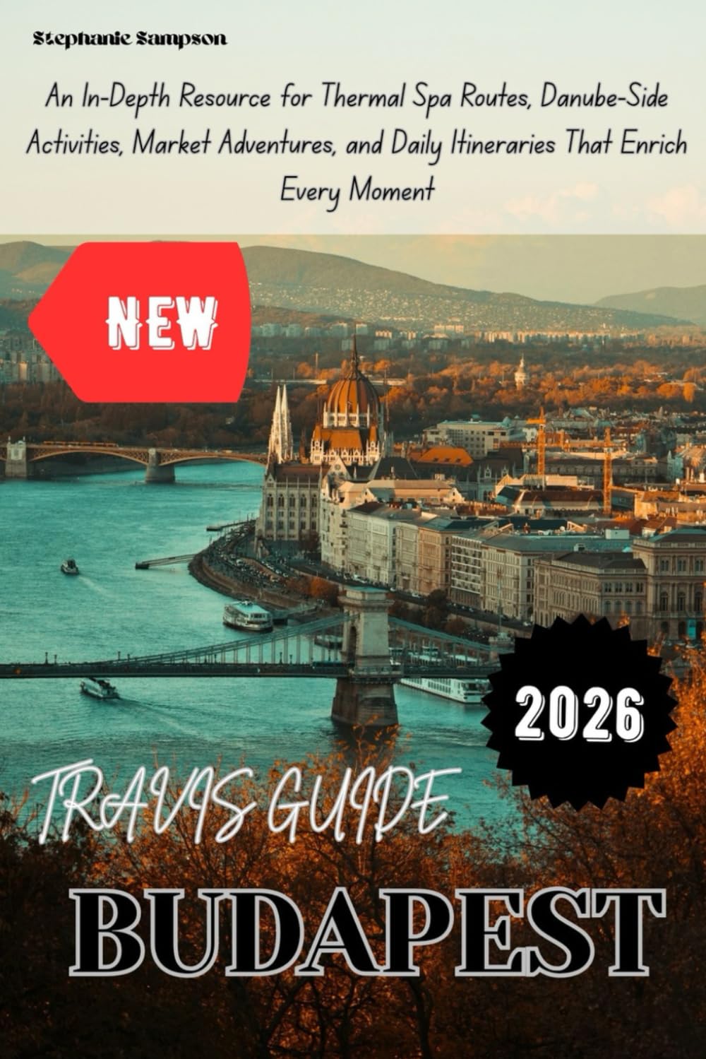 BUDAPEST TRAVEL GUIDE 2026: An In-Depth Resource for Thermal Spa Routes, Danube-Side Activities, Market Adventures, and Daily Itineraries That Enrich Every Moment