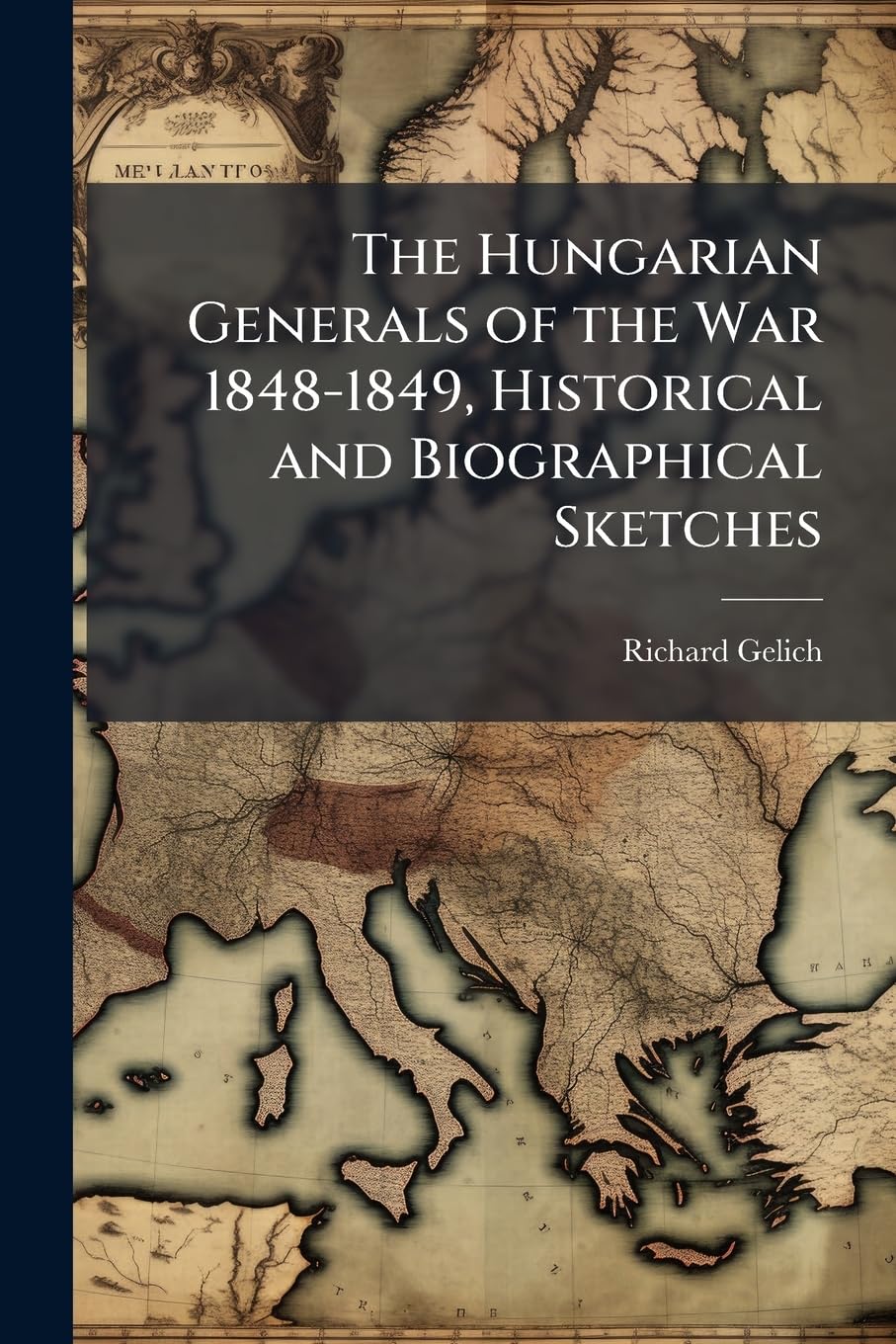 The Hungarian Generals of the War 1848-1849, Historical and Biographical Sketches