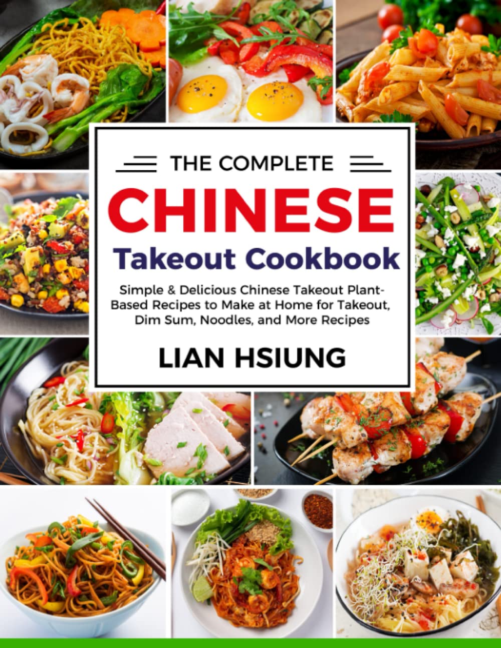 The Complete Chinese Takeout Cookbook: Simple & Delicious Chinese Takeout Plant-Based Recipes to Make at Home for Takeout, Dim Sum, Noodles, and More Recipes
