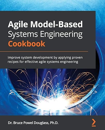 Agile Model-Based Systems Engineering Cookbook: Improve system development by applying proven recipes for effective agile systems engineering