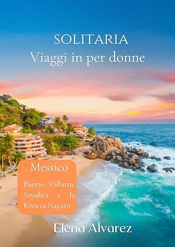 Viaggi in solitaria per donne: Puerto Vallarta, Sayulita e la Riviera Nayarit: spiagge, tesori nascosti e consigli pratici di sicurezza per le esploratrici (Italian Edition)