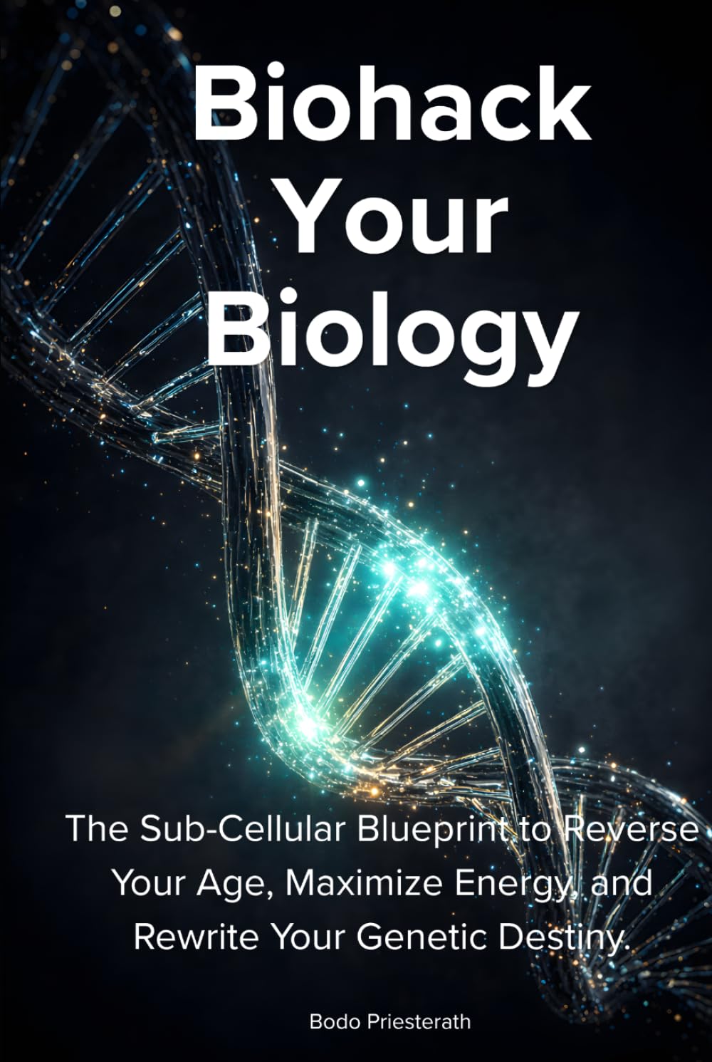 BIOHACK YOUR BIOLOGY: The Sub-Cellular Blueprint to Reverse Your Age, Maximize Energy, and Rewrite Your Genetic Destiny.