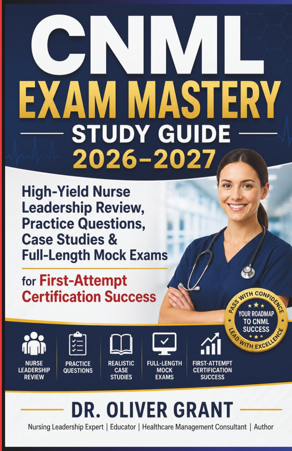 CNML Exam Mastery Study Guide 2026–2027: High-Yield Nurse Leadership Review, Practice Questions, Case Studies & Full-Length Mock Exams for First-Attempt Certification Success
