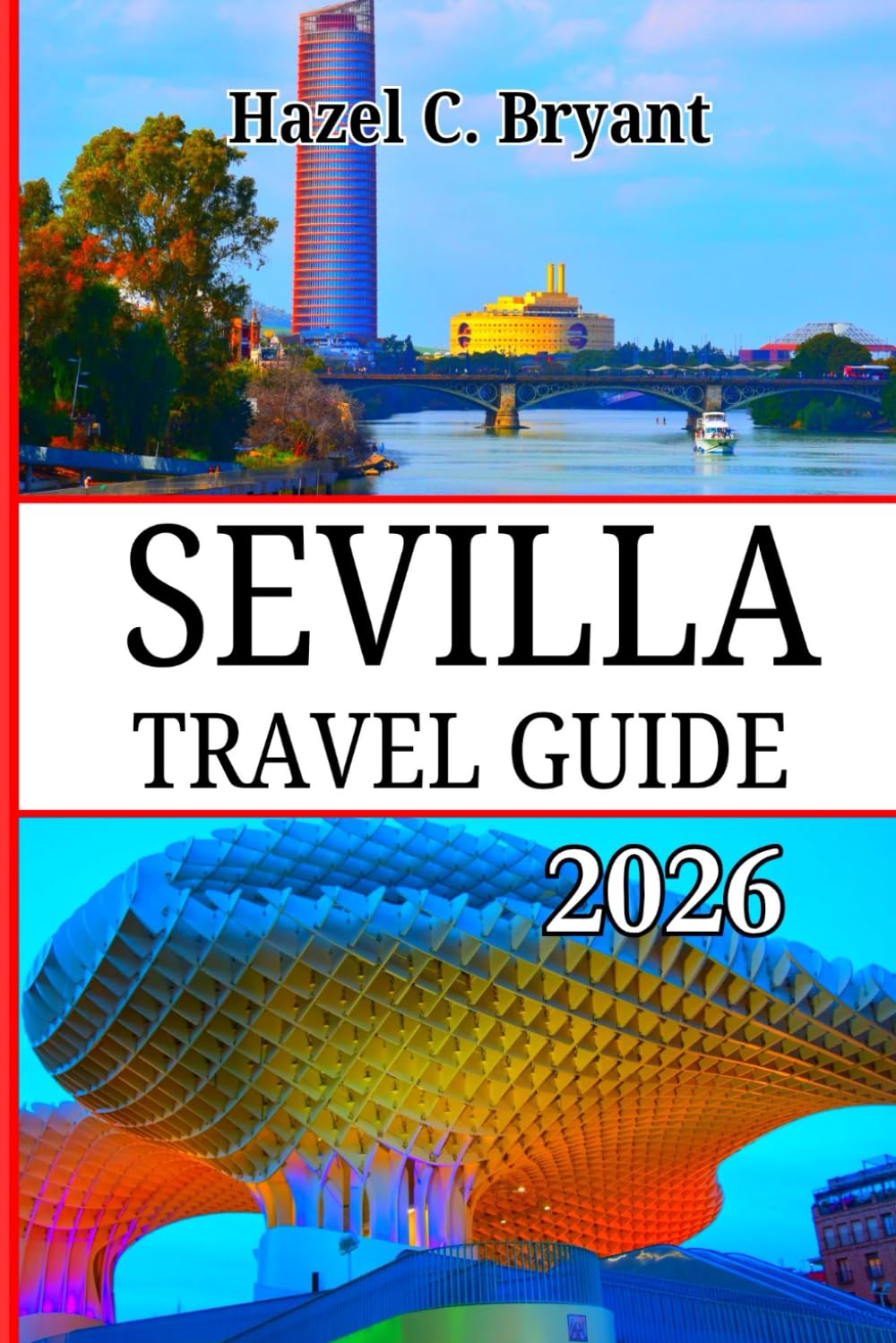 SEVILLA TRAVEL GUIDE 2026: Complete Companion to Andalusia’s Capital of Culture, Wander Boldly Through Flamenco Nights, Southern Spain, Moorish Palaces and, Hidden Streets.