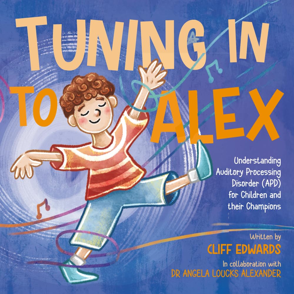 Tuning in to Alex: Understanding Auditory Processing Disorder (APD) for Children and their Champions