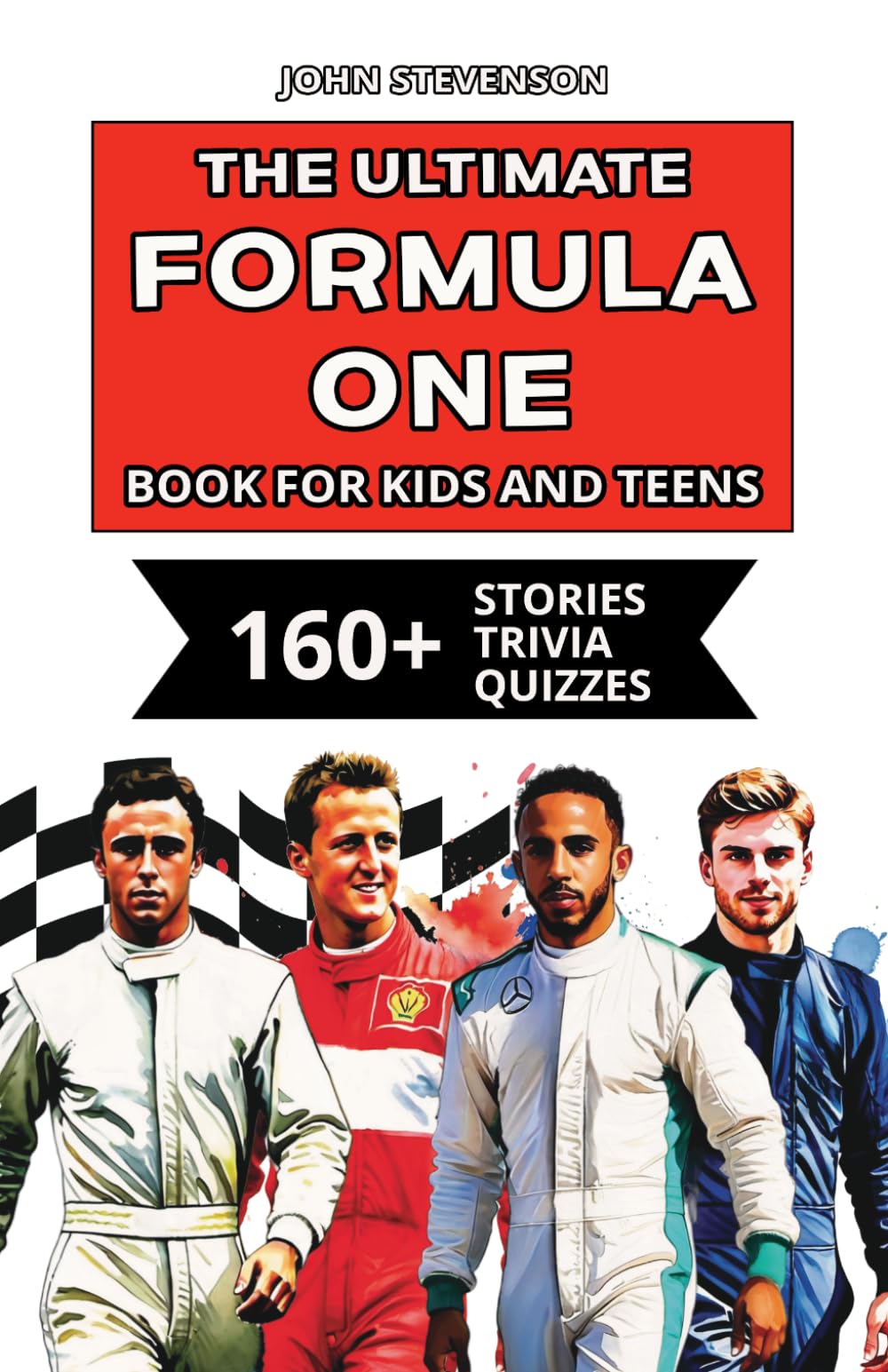 The Ultimate Formula One Book For Kids And Teens: 160+ Fun, Exciting, And Educational Stories And Trivia Quizzes About Drivers, Race Cars, And F1 History (Race Cars Book For Kids And Teens)