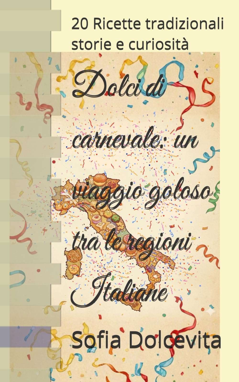 Dolci di carnevale: un viaggio goloso tra le regioni Italiane: 20 Ricette tradizionali storie e curiosità