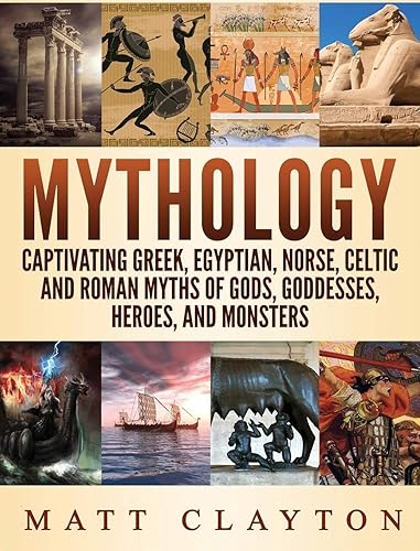 Mythology: Captivating Greek, Egyptian, Norse Celtic and Roman Myths of Gods, Goddesses, Heroes, and Monsters