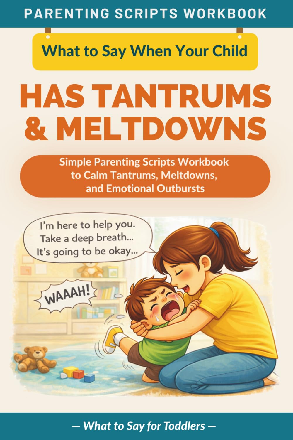 What to Say When Your Child Has Tantrums and Meltdowns: Simple Parenting Scripts Workbook to Calm Tantrums, Meltdowns, and Emotional Outbursts — For ... (The What to Say Parenting Scripts Workbook)