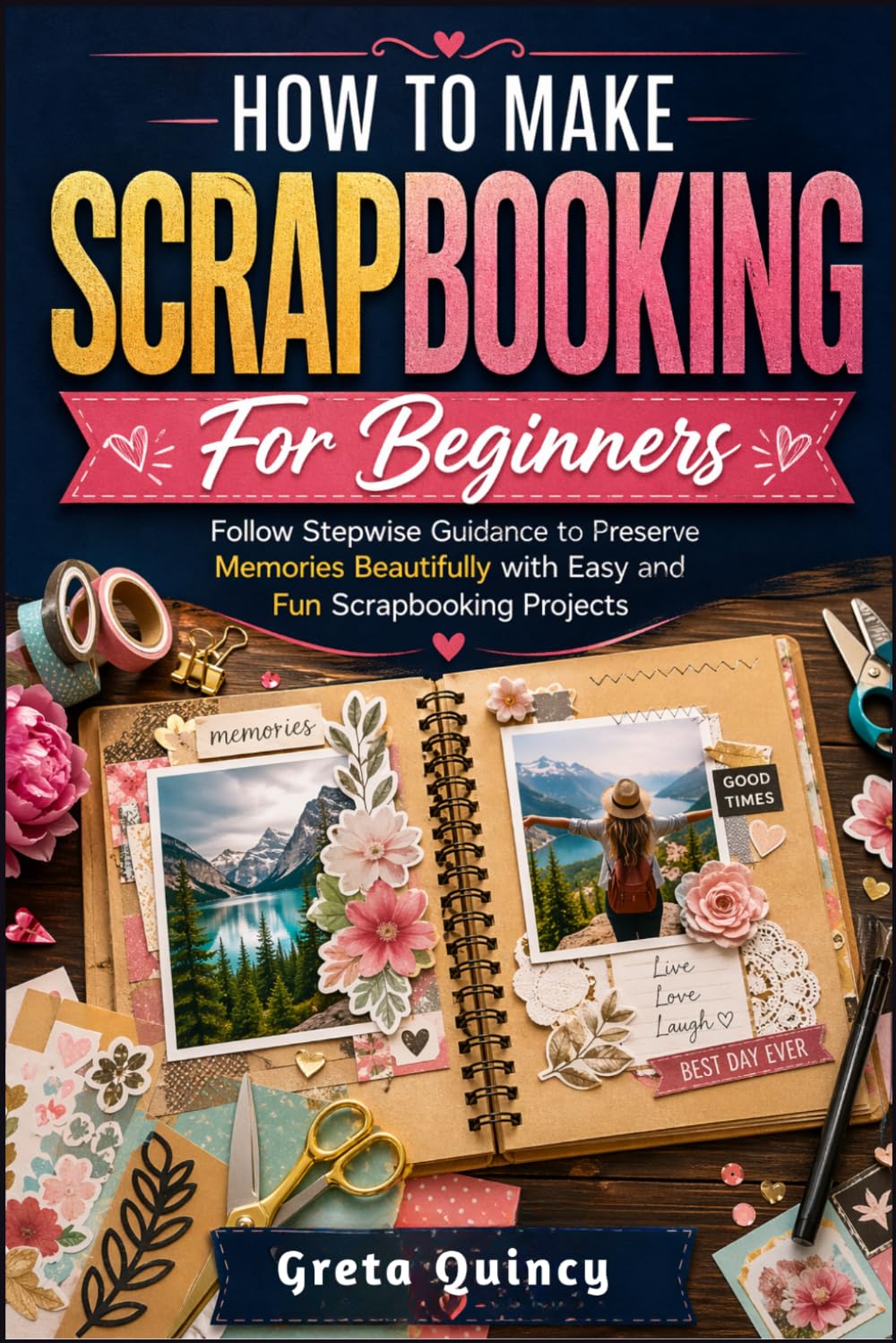 How To Make Scrapbooking For Beginners: Follow Stepwise Guidance to Preserve Memories Beautifully with Easy and Fun Scrapbooking Projects