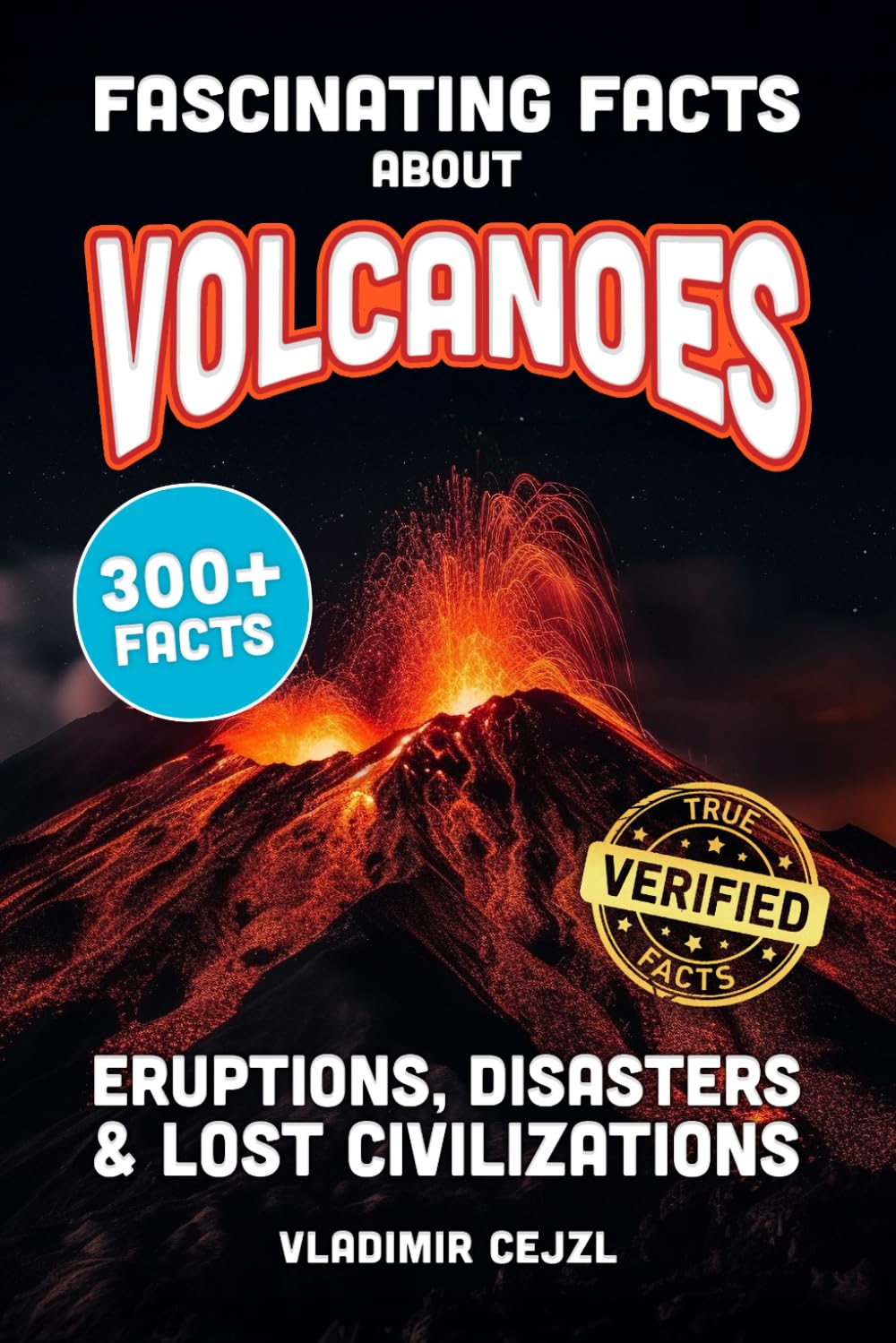 Fascinating Facts About Volcanoes: Most Devastating Volcanic Eruptions, World Disasters, Post-Apocalyptic Scenarios - With Verified References (FUN & INTRIGUING FACTS BOOKS SERIES)