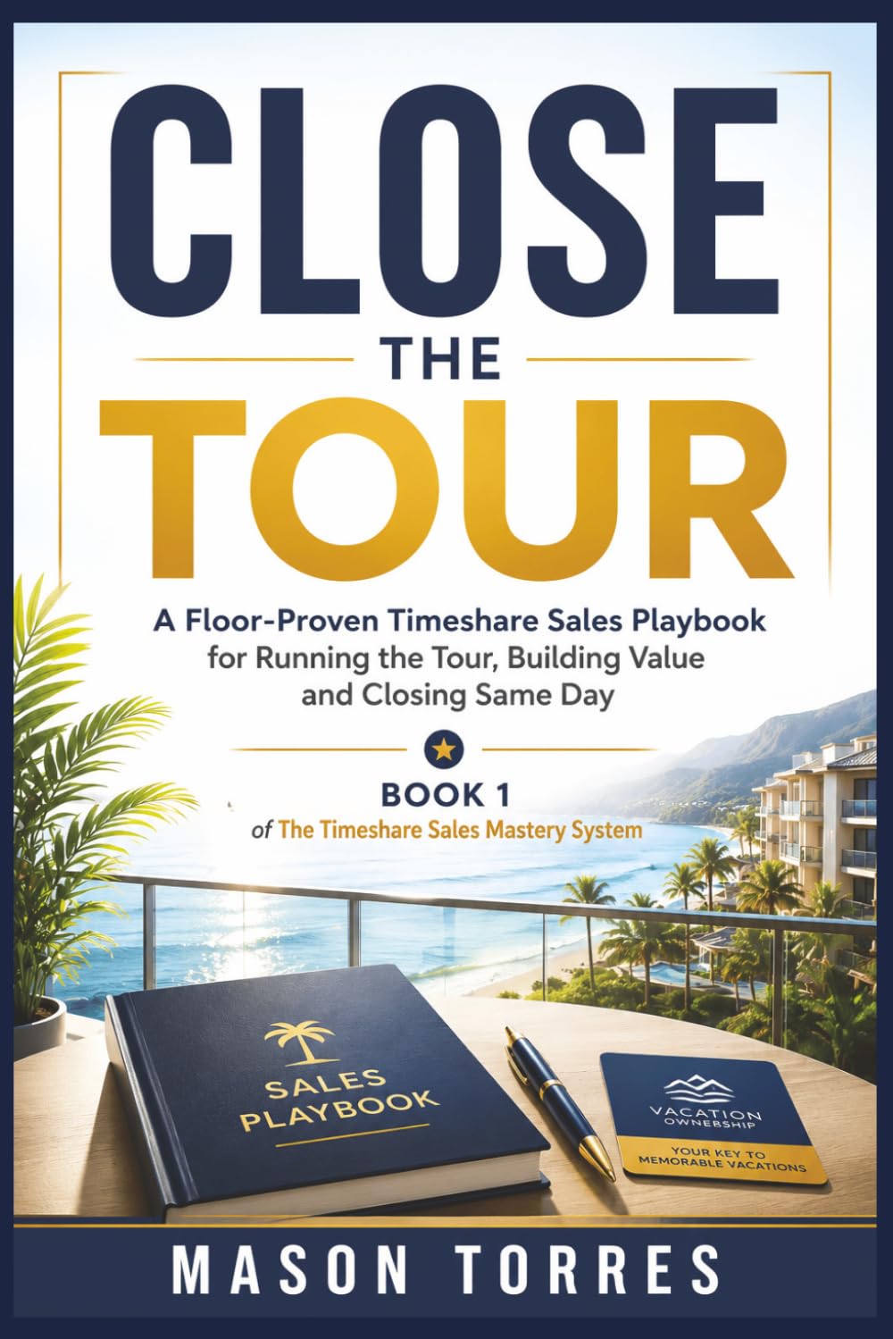 Close the Tour: A Floor-Proven Timeshare Sales Playbook for Running the Tour, Building Value and Closing the Same Day: 1 (The Timeshare Sales Mastery System)