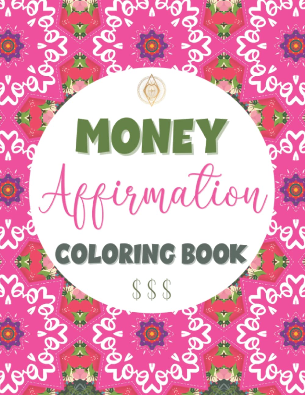 Money Affirmations: Coloring Book for Adults: An Inspirational Affirmation Coloring Book for Manifesting Money, Wealth, Abundance & Prosperity for Grown Ups; 8.5 x 11 inches