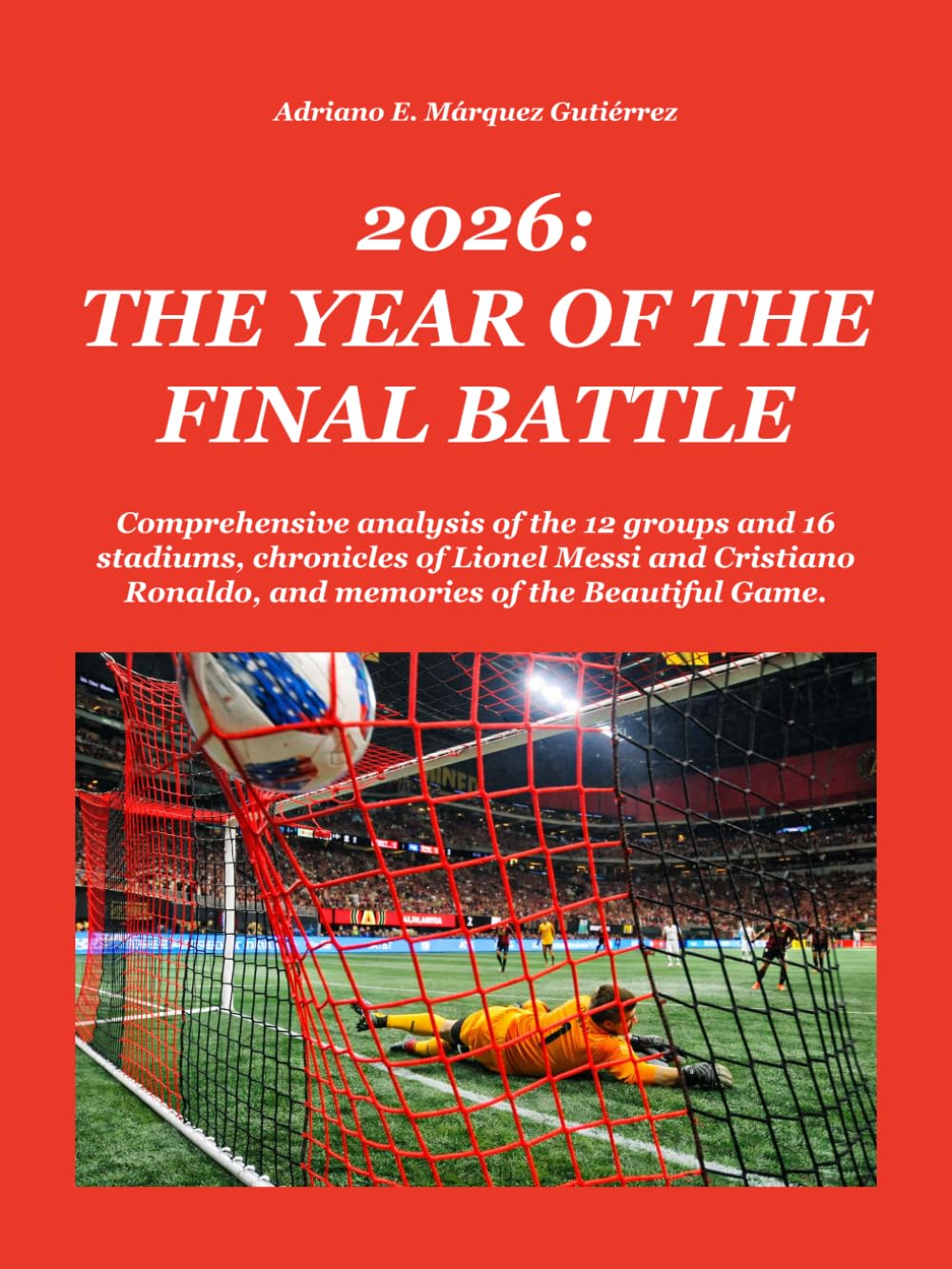 2026: THE YEAR OF THE FINAL BATTLE: Comprehensive analysis of the 12 groups and 16 stadiums, chronicles of Lionel Messi and Cristiano Ronaldo, and ... Beautiful Game. (2026: Final Battle Series)
