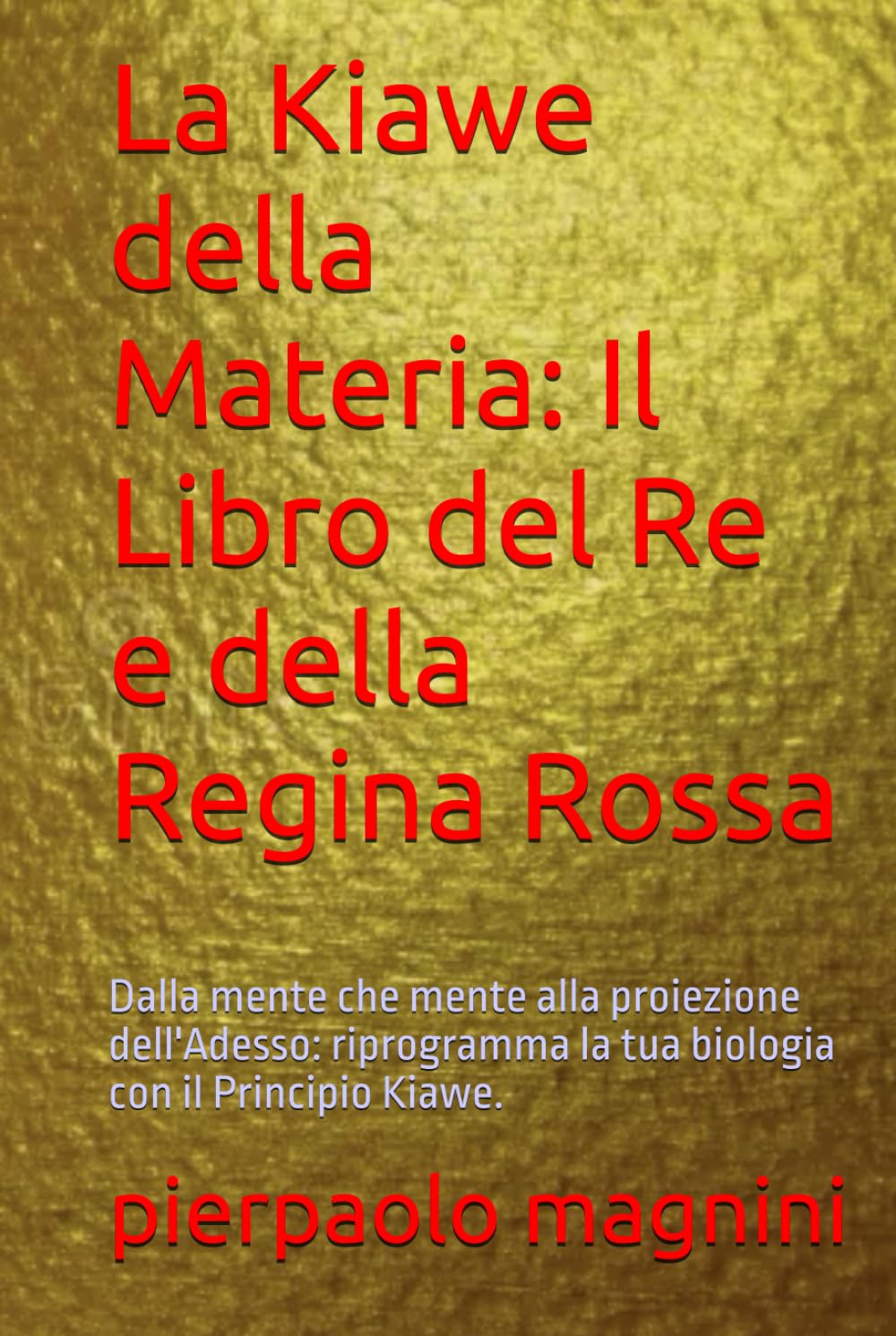 La Kiawe della Materia: Il Libro del Re e della Regina Rossa: Dalla mente che mente alla proiezione dell'Adesso: riprogramma la tua biologia con il Principio Kiawe.