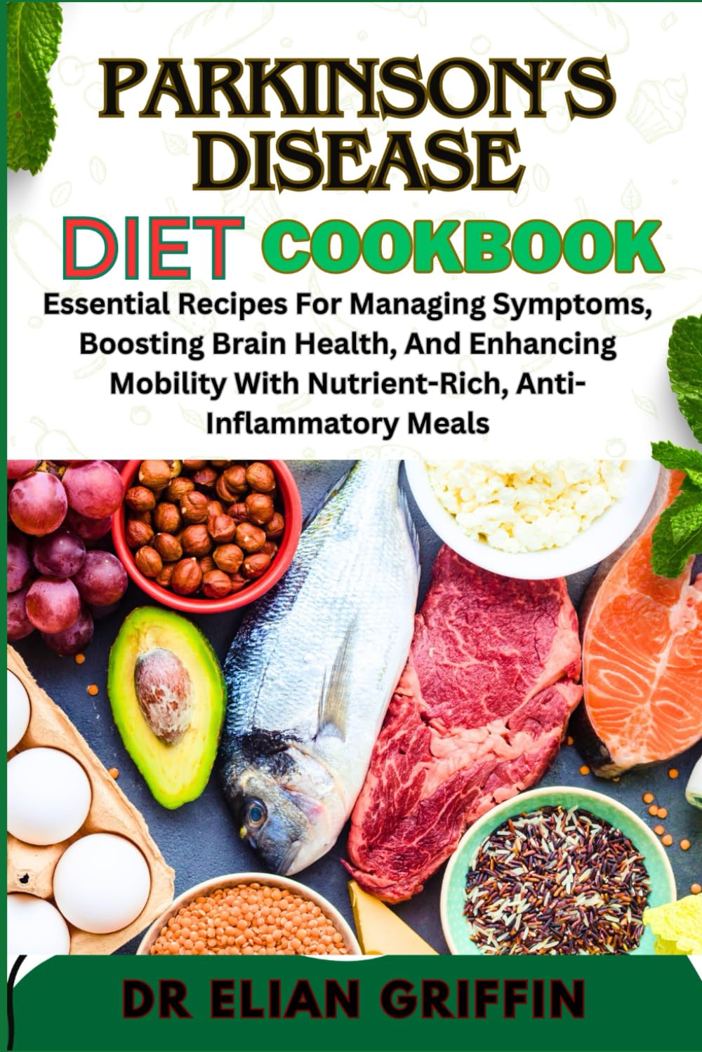 PARKINSON’S DISEASE DIET COOKBOOK: Essential Recipes For Managing Symptoms, Boosting Brain Health, And Enhancing Mobility With Nutrient-Rich, Anti-Inflammatory Meals