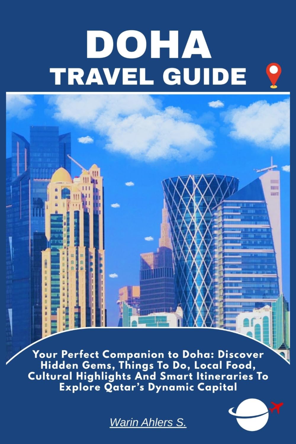 DOHA TRAVEL GUIDE: Your Perfect Companion to Doha: Discover Hidden Gems, Things To Do, Local Food, Cultural Highlights And Smart Itineraries To Explore Qatar’s Dynamic Capital