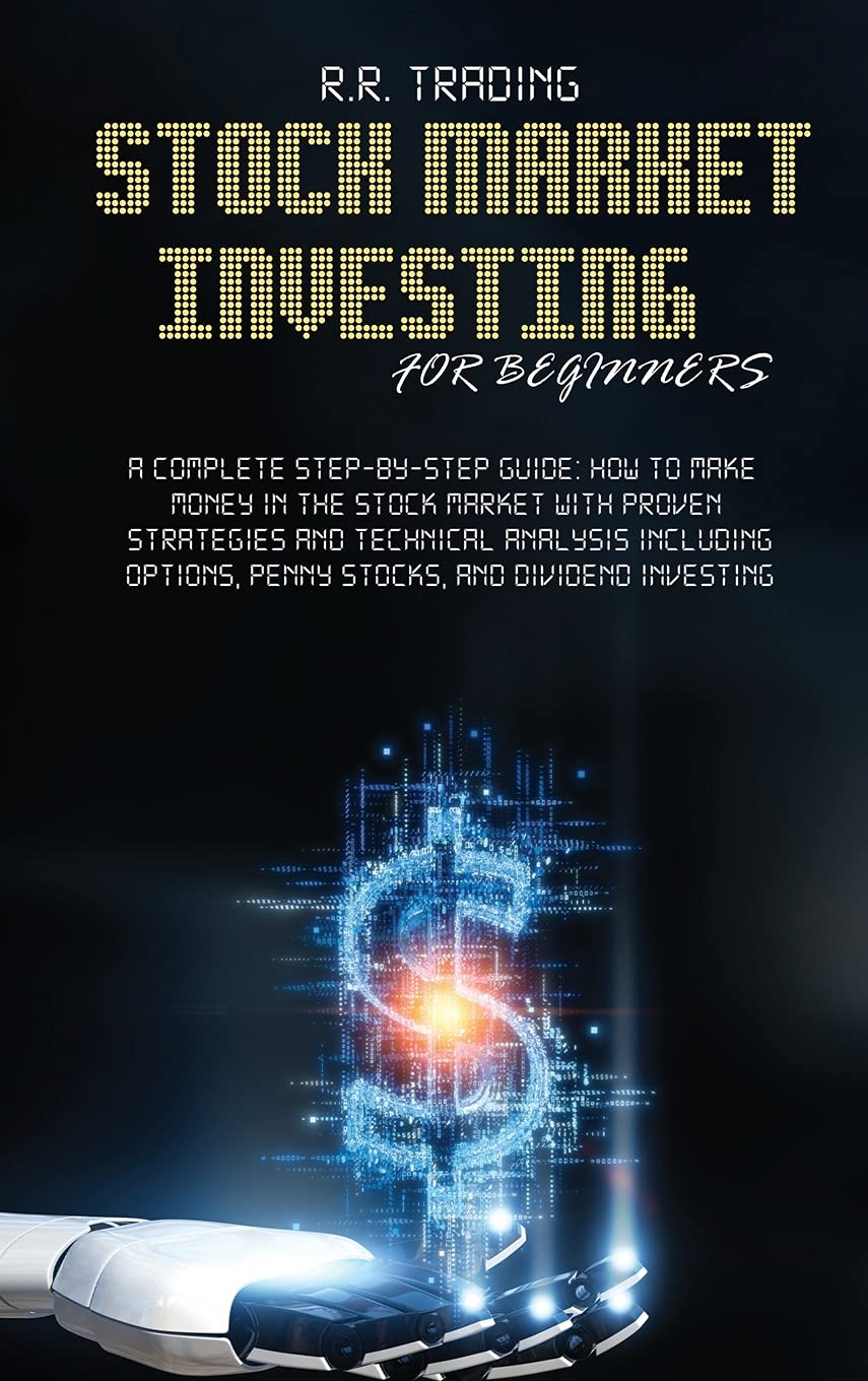Stock Market Investing for Beginners: A Complete Step-by-Step Guide: How to make money in the stock market with proven strategies and technical ... options, penny stocks, and dividend investing