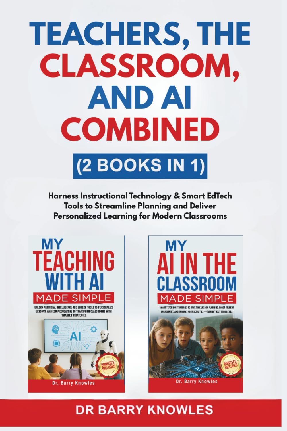 Teachers, The Classroom, and AI Combined: Harness Instructional Technology & Smart EdTech Tools to Streamline Planning and Deliver Personalized Learning for Modern Classrooms (2 Books in 1)