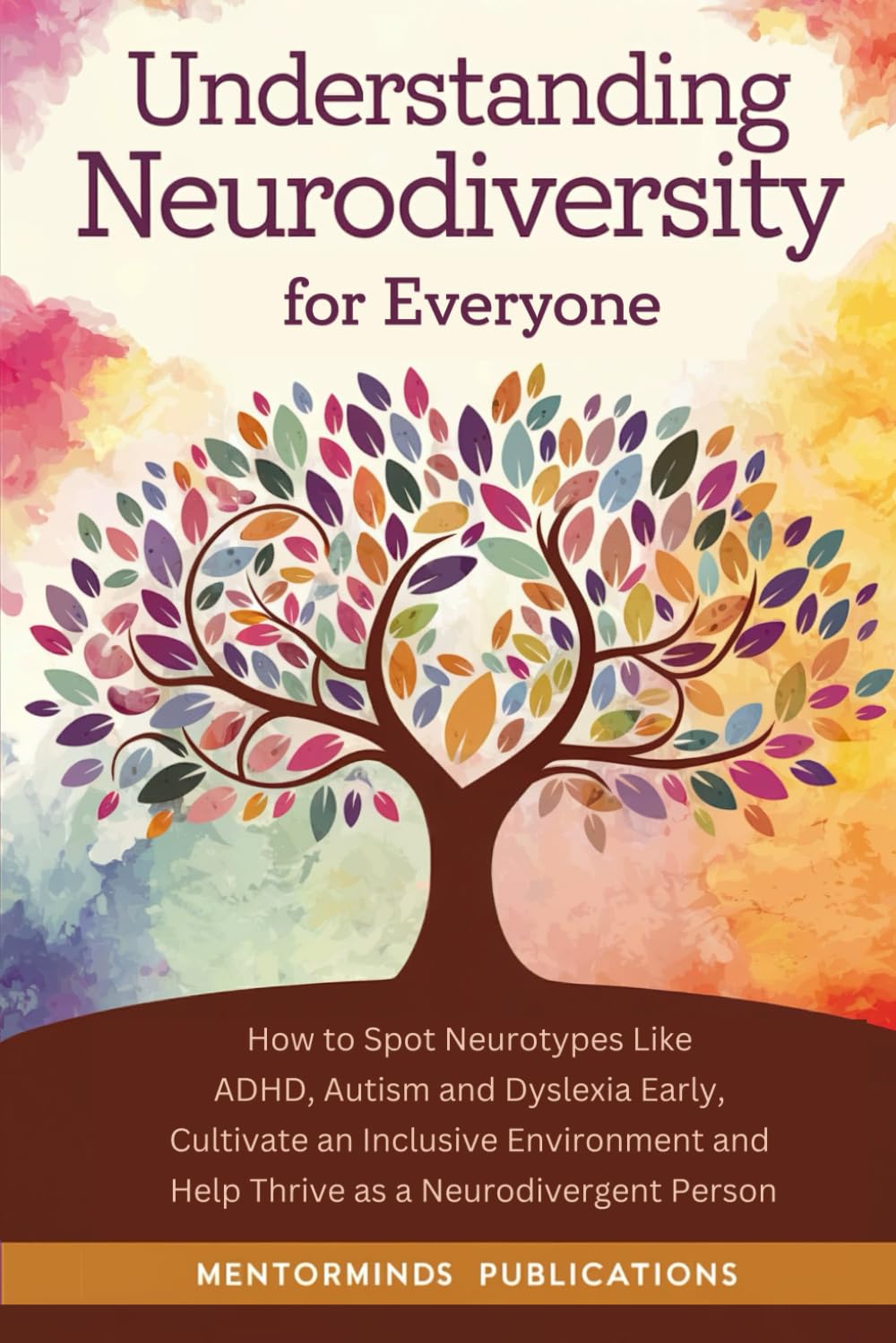 Understanding Neurodiversity for Everyone: How to Spot Neurotypes Like ADHD, Autism and Dyslexia Early, Cultivate an Inclusive Environment and Help Thrive as a Neurodivergent Person