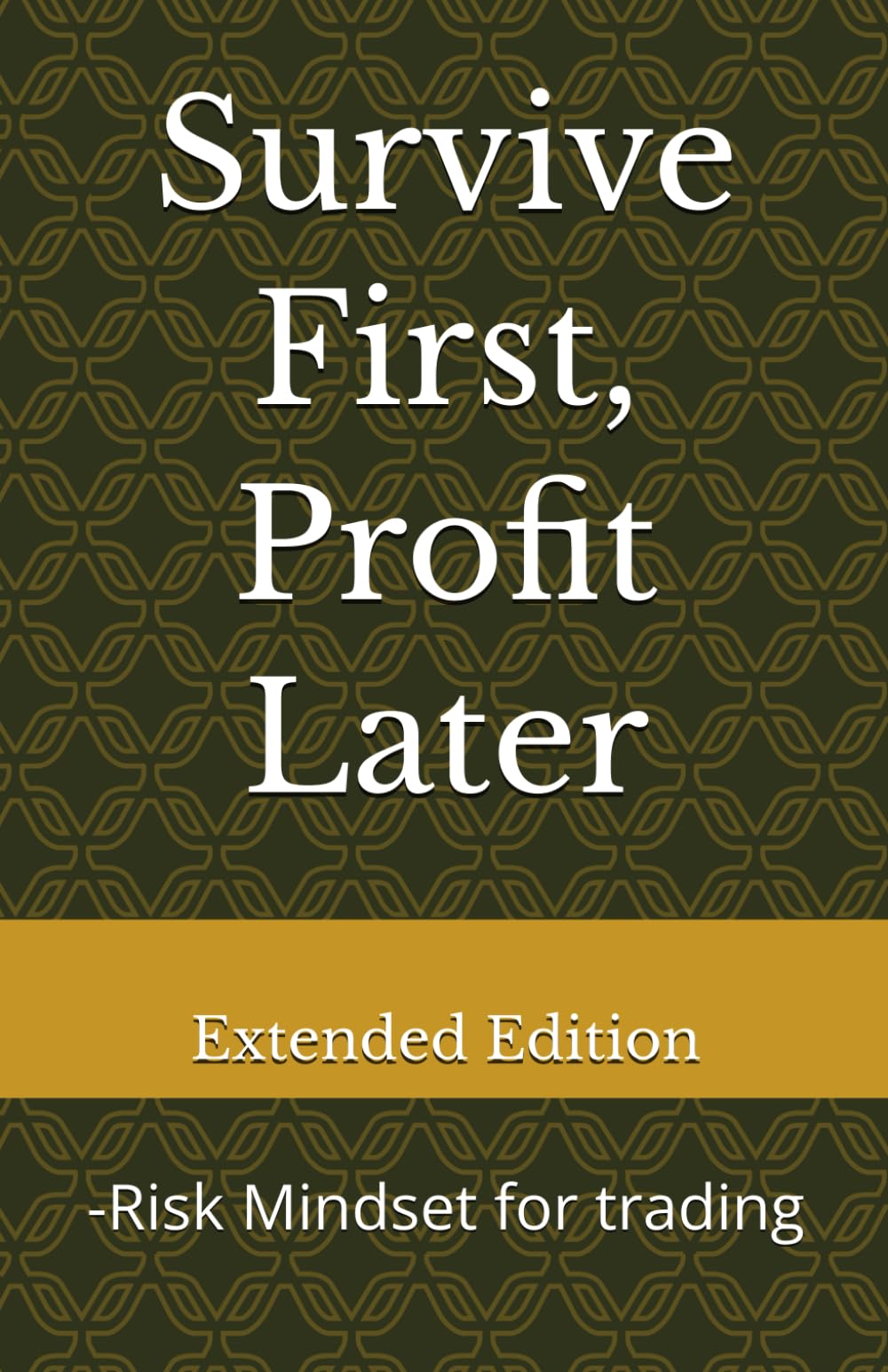 Survive First, Profit later Extended Edition: -Risk Mindset for trading