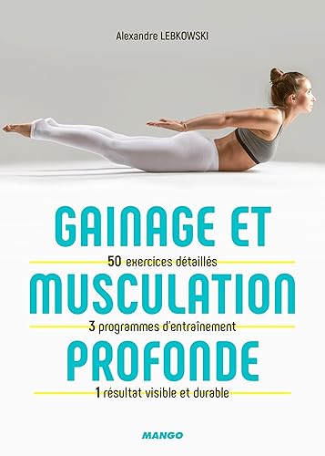 Gainage et musculation profonde: 50 exercices détaillés, 3 programmes d'entraînement, 1 résultat visible et durable