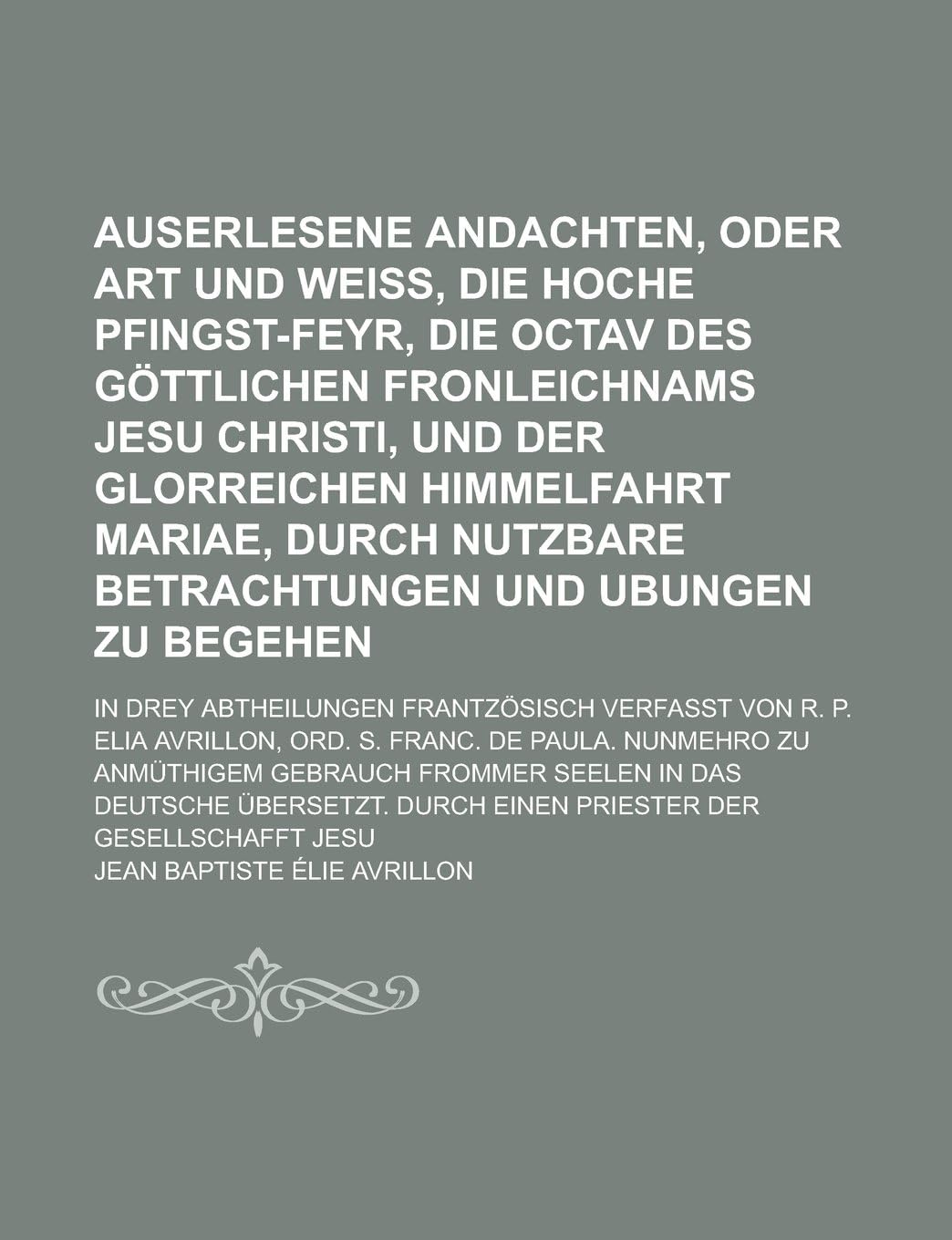 Auserlesene Andachten, Oder Art und Weiß, die Hoche Pfingst-Feyr, die Octav des Göttlichen Fronleichnams Jesu Christi, und der glorreichen Himmelfahrt ... In drey Abtheilungen (German Edition)