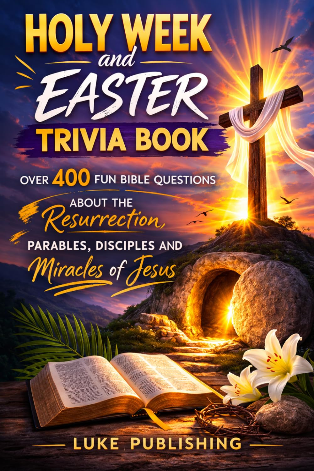 Holy Week and Easter Trivia Book: Over 400 Fun Bible Questions About the Resurrection, Parables, Disciples and Miracles of Jesus (Ultimate Trivia Challenge Series)