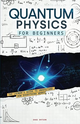Quantum Physics for Beginners: The Layman’s Guide to Understand How Everything Works. Look Into The Mind-blowing Secrets of Science in a Comprehensible Way, From String Theory to Quantum Computing