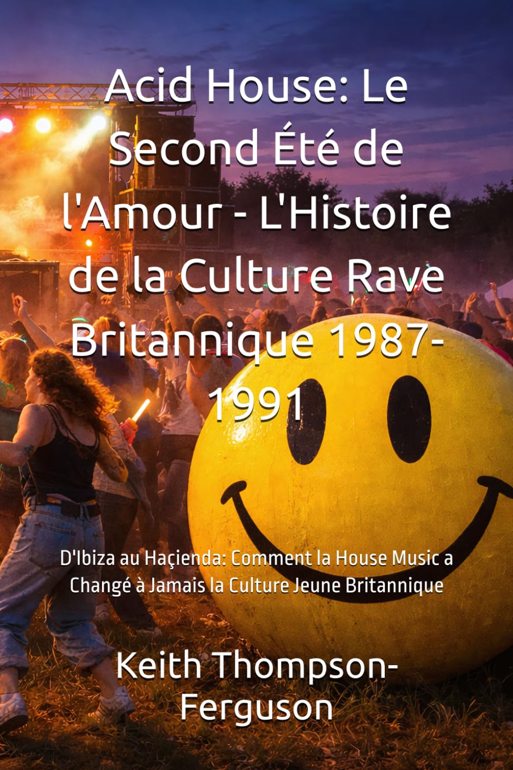 Acid House: Le Second Été de l'Amour - L'Histoire de la Culture Rave Britannique 1987-1991: D'Ibiza au Haçienda: Comment la House Music a Changé à ... (British Youth Culture Chronicles)