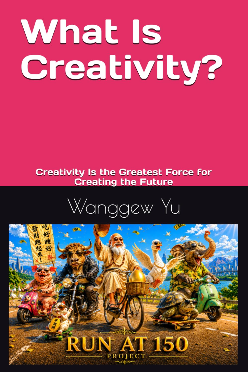 What Is Creativity?: Creativity Is the Greatest Force for Creating the Future (THE RUN AT 150 PROJECT)