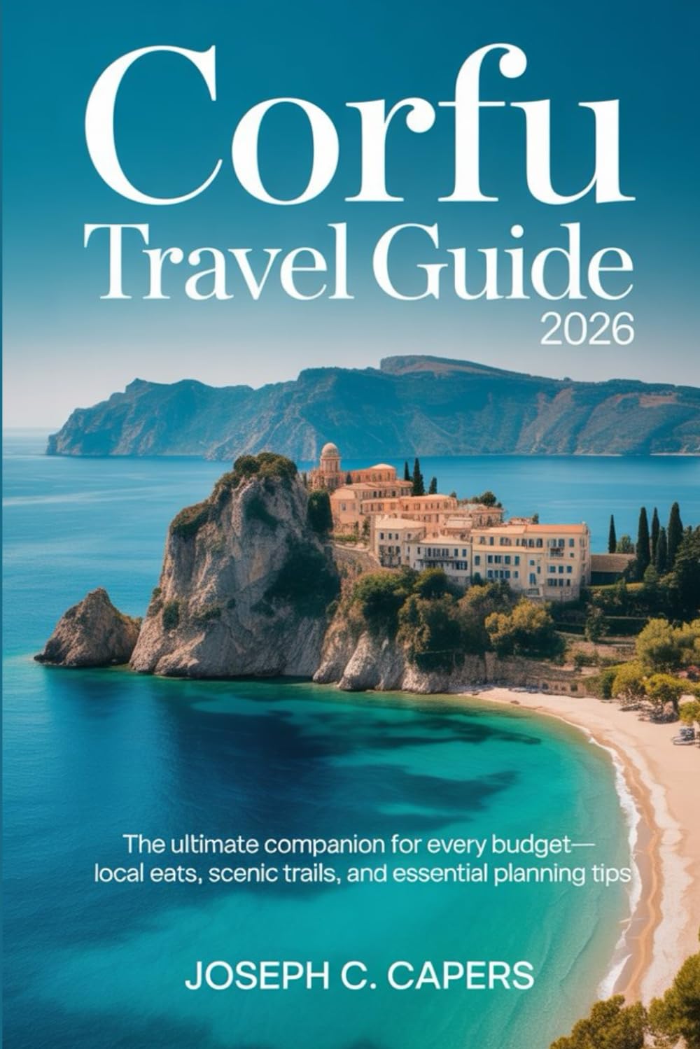 CORFU Travel Guide 2026: The Ultimate Companion for Every Budget—Local Eats, Scenic Trails, and Essential Planning Tips