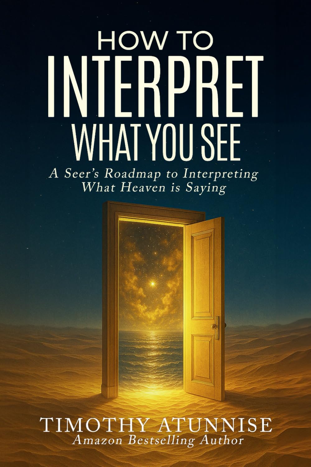 How to Interpret What You See: A Seer’s Roadmap to Interpreting What Heaven Is Saying (Becoming A Prophetic Seer)